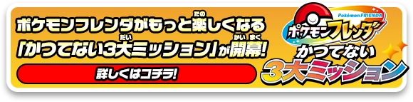 ポケモンフレンダがもっと楽しくなる「かつてない3大ミッション」が開幕！くわしくはこちら＞