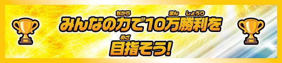 みんなの力で10万勝利を目指そう！